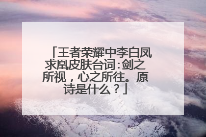 王者荣耀中李白凤求凰皮肤台词:剑之所视,心之所往。原诗是什么?