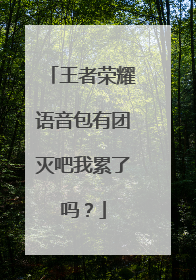 王者荣耀语音包有团灭吧我累了吗?