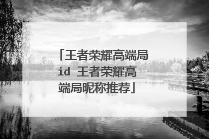 王者荣耀高端局id 王者荣耀高端局昵称推荐