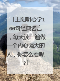 王阳明心学100句经典名言,每天读一遍做一个内心强大的人,你怎么看呢?