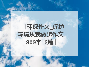 环保作文_保护环境从我做起作文800字10篇