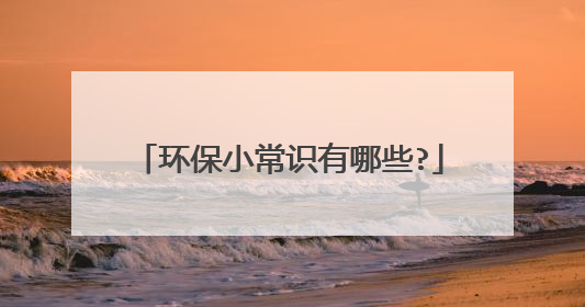 环保小常识有哪些?