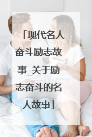 现代名人奋斗励志故事_关于励志奋斗的名人故事