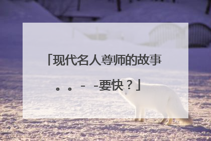 现代名人尊师的故事。。- -要快？