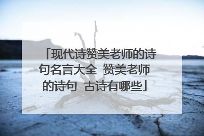 现代诗赞美老师的诗句名言大全 赞美老师的诗句 古诗有哪些