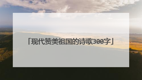 现代赞美祖国的诗歌300字