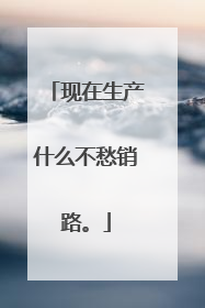 现在生产什么不愁销路。
