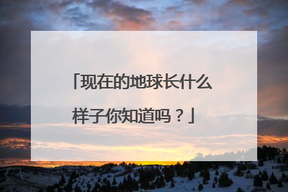 现在的地球长什么样子你知道吗？