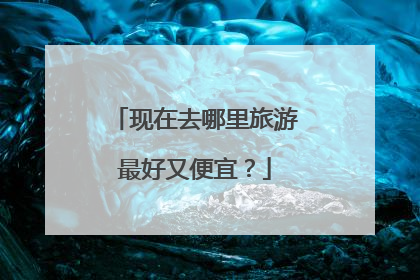 现在去哪里旅游最好又便宜?