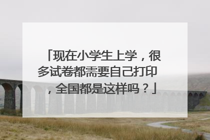 现在小学生上学，很多试卷都需要自己打印，全国都是这样吗？