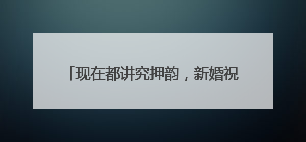 现在都讲究押韵，新婚祝福语八字押韵有哪些？