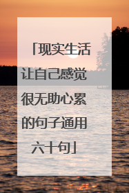 现实生活让自己感觉很无助心累的句子通用六十句