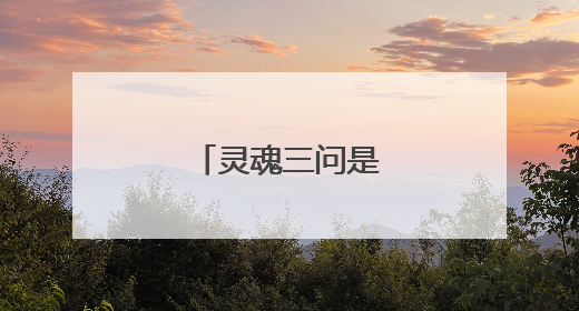 灵魂三问是指哪三个?