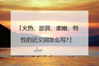 火热、澎湃、柔嫩、特性的近义词怎么写?