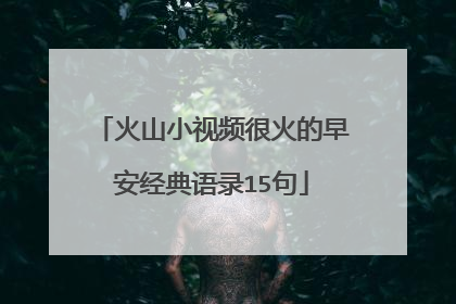 火山小视频很火的早安经典语录15句