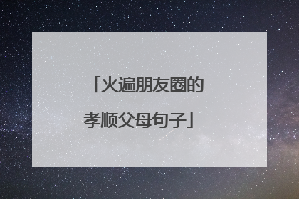 火遍朋友圈的孝顺父母句子