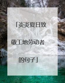 炎炎夏日致敬工地劳动者的句子