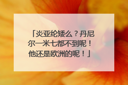 炎亚纶矮么?丹尼尔一米七都不到呢!他还是欧洲的呢!