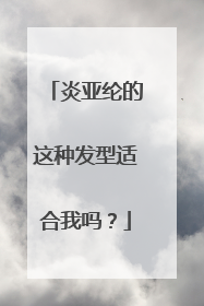 炎亚纶的这种发型适合我吗？