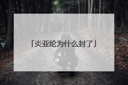 炎亚纶为什么封了