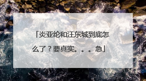 炎亚纶和汪东城到底怎么了?要真实。。。急