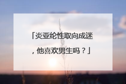 炎亚纶性取向成迷,他喜欢男生吗?
