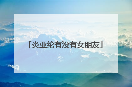 炎亚纶有没有女朋友