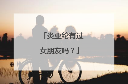 炎亚纶有过女朋友吗？