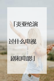 炎亚纶演过什么电视剧和电影