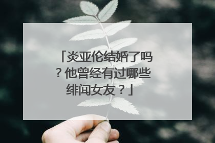 炎亚伦结婚了吗?他曾经有过哪些绯闻女友?