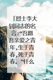 烈士李大钊同志的名言:“吾愿吾亲爱之青年,生于青春,死于青春。”什么意思