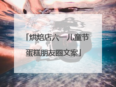 烘焙店六一儿童节蛋糕朋友圈文案