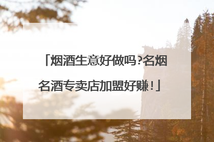 烟酒生意好做吗?名烟名酒专卖店加盟好赚!
