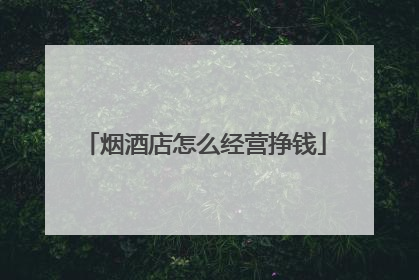 烟酒店怎么经营挣钱