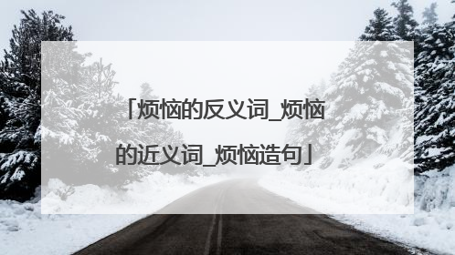 烦恼的反义词_烦恼的近义词_烦恼造句