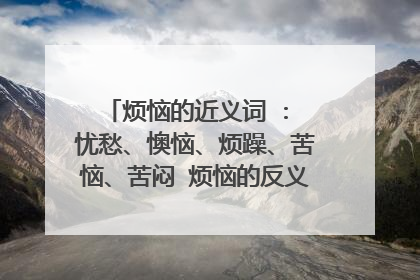 烦恼的近义词 : 忧愁、懊恼、烦躁、苦恼、苦闷 烦恼的反义词 : 安宁、愉快、写意的反义词？