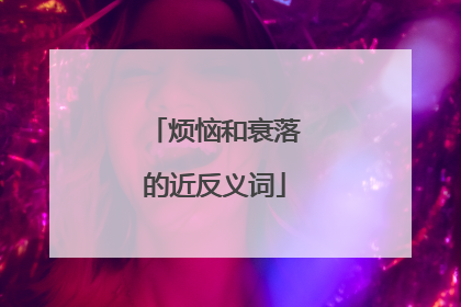 烦恼和衰落的近反义词