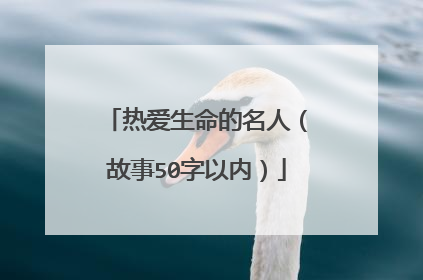 热爱生命的名人(故事50字以内)
