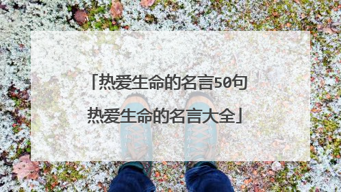 热爱生命的名言50句 热爱生命的名言大全