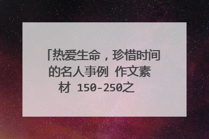 热爱生命,珍惜时间 的名人事例 作文素材 150-250之间 帮忙 谢谢!