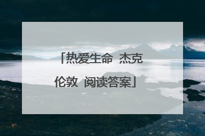 热爱生命 杰克伦敦 阅读答案