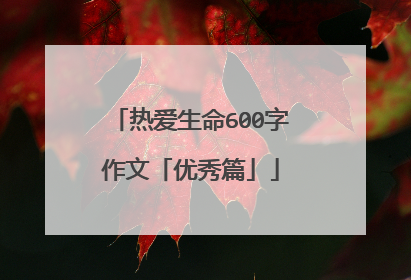 热爱生命600字作文「优秀篇」