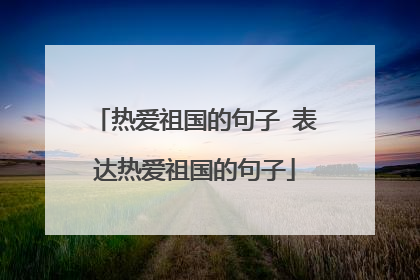 热爱祖国的句子 表达热爱祖国的句子