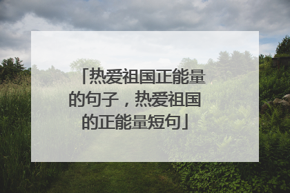 热爱祖国正能量的句子,热爱祖国的正能量短句
