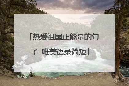 热爱祖国正能量的句子 唯美语录简短