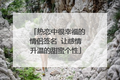 热恋中很幸福的情侣签名 让感情升温的甜蜜个性