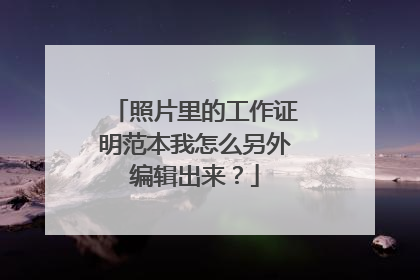 照片里的工作证明范本我怎么另外编辑出来？