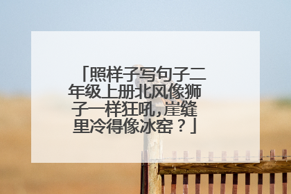 照样子写句子二年级上册北风像狮子一样狂吼,崖缝里冷得像冰窑?