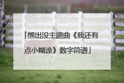 熊出没主题曲《我还有点小糊涂》数字简谱