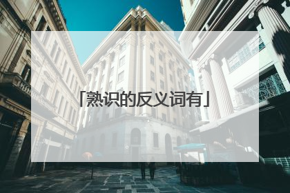 熟识的反义词有